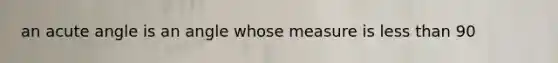 an acute angle is an angle whose measure is less than 90