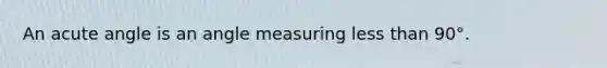 An <a href='https://www.questionai.com/knowledge/kGTf6ERP4p-acute-angle' class='anchor-knowledge'>acute angle</a> is an angle measuring <a href='https://www.questionai.com/knowledge/k7BtlYpAMX-less-than' class='anchor-knowledge'>less than</a> 90°.