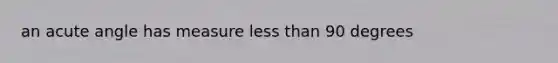 an <a href='https://www.questionai.com/knowledge/kGTf6ERP4p-acute-angle' class='anchor-knowledge'>acute angle</a> has measure <a href='https://www.questionai.com/knowledge/k7BtlYpAMX-less-than' class='anchor-knowledge'>less than</a> 90 degrees