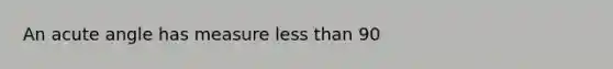 An acute angle has measure less than 90