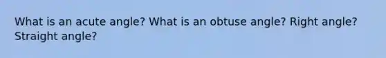 What is an acute angle? What is an obtuse angle? Right angle? Straight angle?