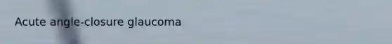 <a href='https://www.questionai.com/knowledge/kGTf6ERP4p-acute-angle' class='anchor-knowledge'>acute angle</a>-closure glaucoma
