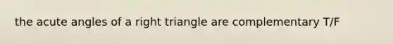 the acute angles of a right triangle are complementary T/F