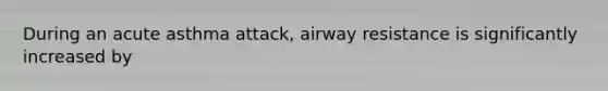 During an acute asthma attack, airway resistance is significantly increased by