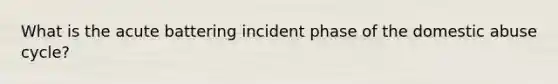 What is the acute battering incident phase of the domestic abuse cycle?