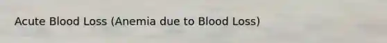 Acute Blood Loss (Anemia due to Blood Loss​)