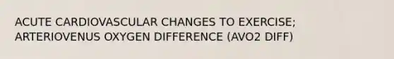 ACUTE CARDIOVASCULAR CHANGES TO EXERCISE; ARTERIOVENUS OXYGEN DIFFERENCE (AVO2 DIFF)