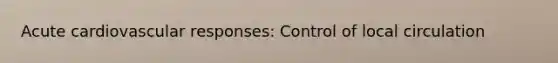 Acute cardiovascular responses: Control of local circulation
