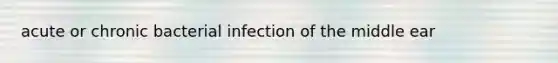 acute or chronic bacterial infection of the middle ear