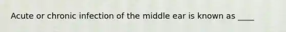 Acute or chronic infection of the middle ear is known as ____