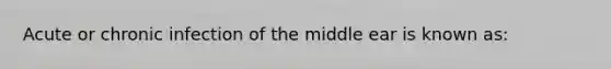 Acute or chronic infection of the middle ear is known​ as: