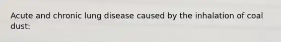 Acute and chronic lung disease caused by the inhalation of coal dust: