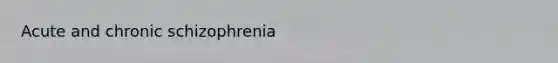 Acute and chronic schizophrenia