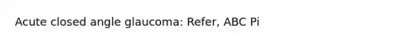 Acute closed angle glaucoma: Refer, ABC Pi