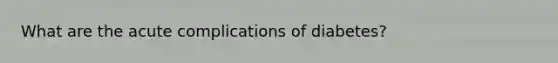 What are the acute complications of diabetes?
