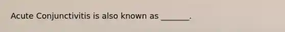 Acute Conjunctivitis is also known as _______.