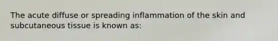 The acute diffuse or spreading inflammation of the skin and subcutaneous tissue is known as: