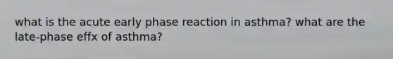 what is the acute early phase reaction in asthma? what are the late-phase effx of asthma?