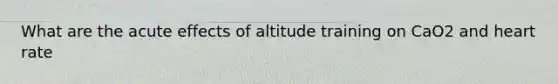 What are the acute effects of altitude training on CaO2 and heart rate