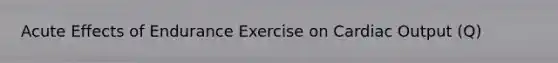 Acute Effects of Endurance Exercise on Cardiac Output (Q)