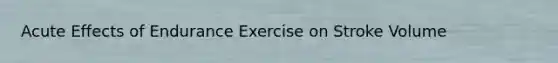 Acute Effects of Endurance Exercise on Stroke Volume