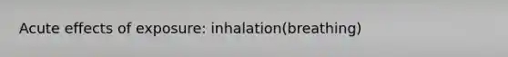 Acute effects of exposure: inhalation(breathing)