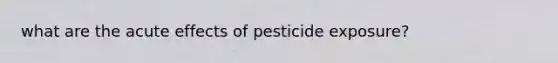 what are the acute effects of pesticide exposure?