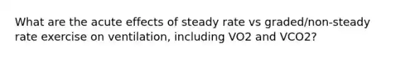 What are the acute effects of steady rate vs graded/non-steady rate exercise on ventilation, including VO2 and VCO2?