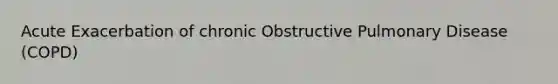 Acute Exacerbation of chronic Obstructive Pulmonary Disease (COPD)