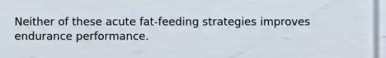 Neither of these acute fat-feeding strategies improves endurance performance.