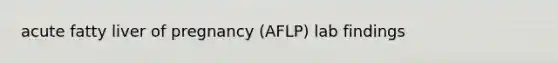 acute fatty liver of pregnancy (AFLP) lab findings