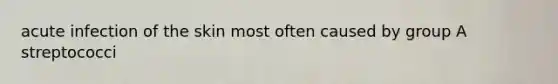 acute infection of the skin most often caused by group A streptococci
