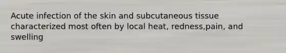 Acute infection of the skin and subcutaneous tissue characterized most often by local heat, redness,pain, and swelling