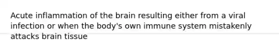 Acute inflammation of <a href='https://www.questionai.com/knowledge/kLMtJeqKp6-the-brain' class='anchor-knowledge'>the brain</a> resulting either from a viral infection or when the body's own immune system mistakenly attacks brain tissue