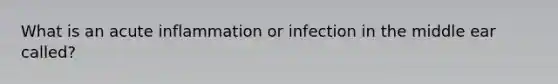 What is an acute inflammation or infection in the middle ear called?