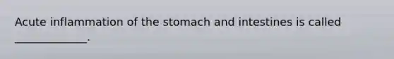 Acute inflammation of <a href='https://www.questionai.com/knowledge/kLccSGjkt8-the-stomach' class='anchor-knowledge'>the stomach</a> and intestines is called _____________.