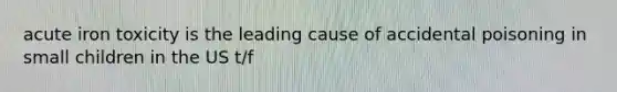acute iron toxicity is the leading cause of accidental poisoning in small children in the US t/f