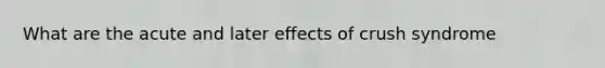 What are the acute and later effects of crush syndrome