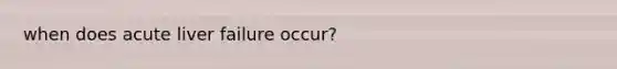 when does acute liver failure occur?