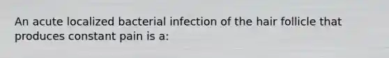 An acute localized bacterial infection of the hair follicle that produces constant pain is a: