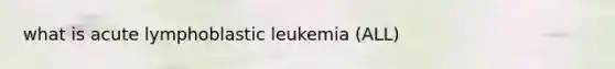 what is acute lymphoblastic leukemia (ALL)