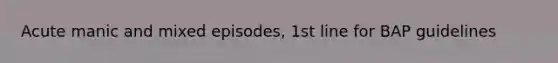 Acute manic and mixed episodes, 1st line for BAP guidelines