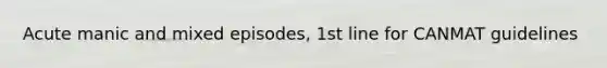 Acute manic and mixed episodes, 1st line for CANMAT guidelines