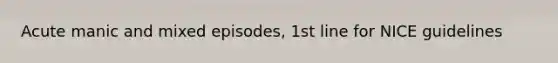 Acute manic and mixed episodes, 1st line for NICE guidelines