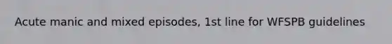 Acute manic and mixed episodes, 1st line for WFSPB guidelines