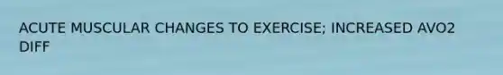 ACUTE MUSCULAR CHANGES TO EXERCISE; INCREASED AVO2 DIFF