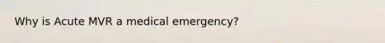 Why is Acute MVR a medical emergency?