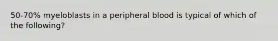 50-70% myeloblasts in a peripheral blood is typical of which of the following?