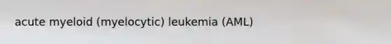 acute myeloid (myelocytic) leukemia (AML)