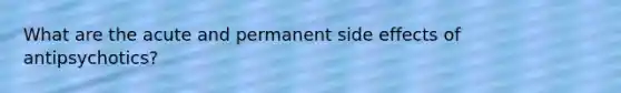 What are the acute and permanent side effects of antipsychotics?